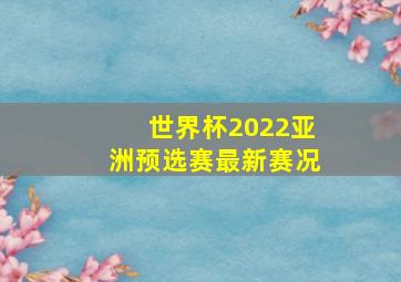 世界杯2022亚洲预选赛最新赛况