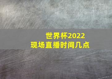 世界杯2022现场直播时间几点