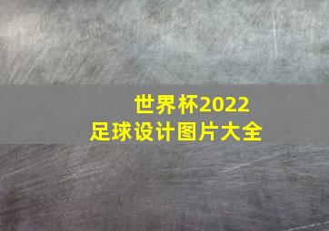 世界杯2022足球设计图片大全