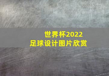 世界杯2022足球设计图片欣赏