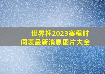 世界杯2023赛程时间表最新消息图片大全