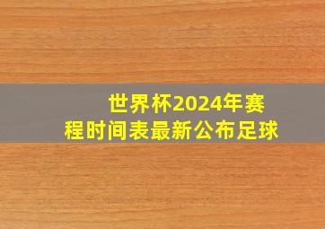 世界杯2024年赛程时间表最新公布足球