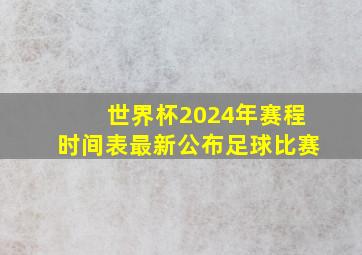 世界杯2024年赛程时间表最新公布足球比赛