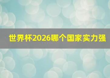 世界杯2026哪个国家实力强