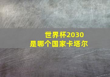 世界杯2030是哪个国家卡塔尔