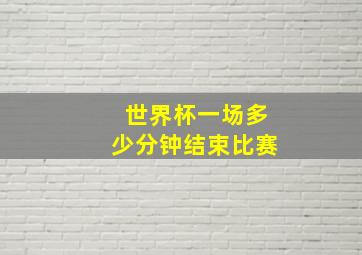 世界杯一场多少分钟结束比赛