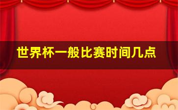 世界杯一般比赛时间几点