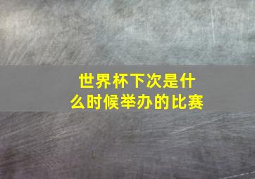 世界杯下次是什么时候举办的比赛