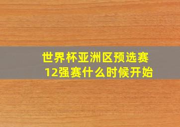 世界杯亚洲区预选赛12强赛什么时候开始