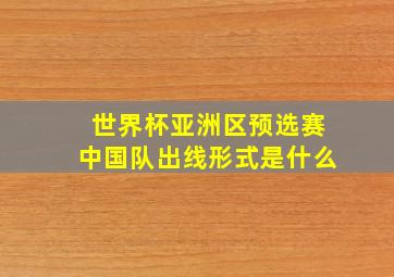 世界杯亚洲区预选赛中国队出线形式是什么