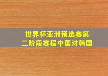 世界杯亚洲预选赛第二阶段赛程中国对韩国