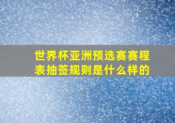 世界杯亚洲预选赛赛程表抽签规则是什么样的