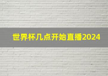 世界杯几点开始直播2024