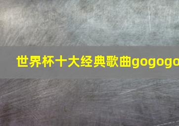 世界杯十大经典歌曲gogogo