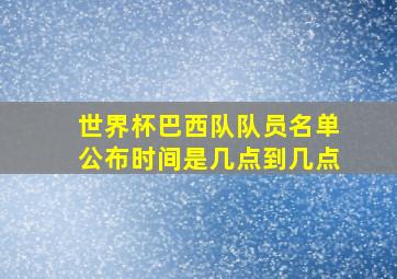 世界杯巴西队队员名单公布时间是几点到几点