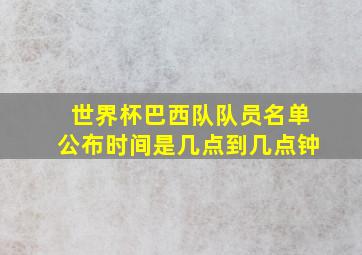 世界杯巴西队队员名单公布时间是几点到几点钟