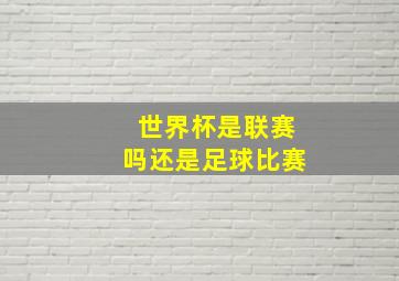 世界杯是联赛吗还是足球比赛