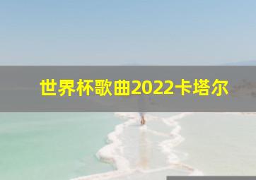 世界杯歌曲2022卡塔尔