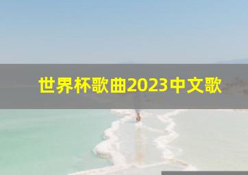 世界杯歌曲2023中文歌