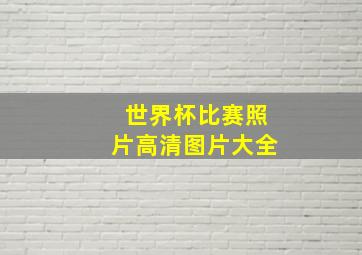 世界杯比赛照片高清图片大全