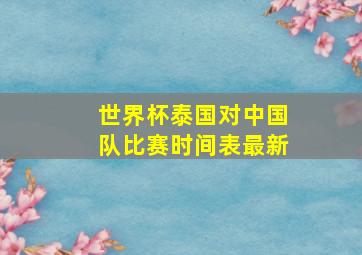 世界杯泰国对中国队比赛时间表最新