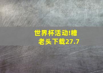 世界杯活动!糟老头下载27.7