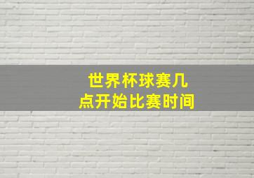 世界杯球赛几点开始比赛时间