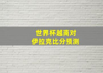 世界杯越南对伊拉克比分预测