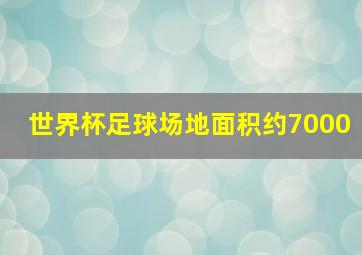 世界杯足球场地面积约7000