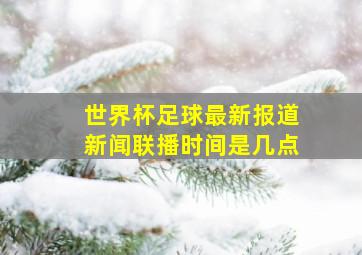 世界杯足球最新报道新闻联播时间是几点