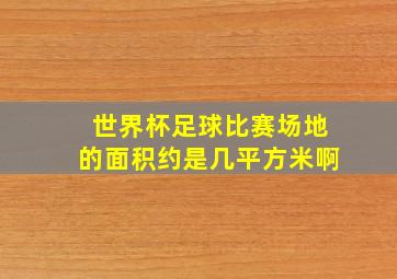 世界杯足球比赛场地的面积约是几平方米啊