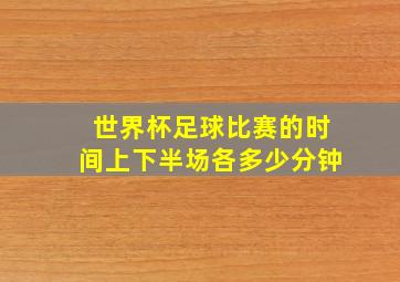 世界杯足球比赛的时间上下半场各多少分钟