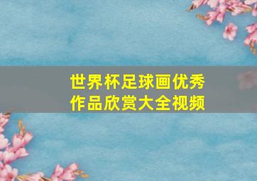 世界杯足球画优秀作品欣赏大全视频