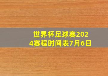 世界杯足球赛2024赛程时间表7月6日