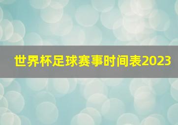 世界杯足球赛事时间表2023