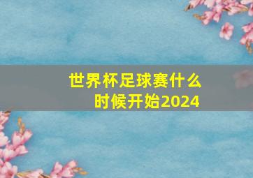 世界杯足球赛什么时候开始2024