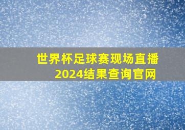 世界杯足球赛现场直播2024结果查询官网