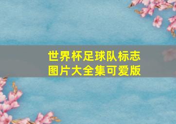 世界杯足球队标志图片大全集可爱版