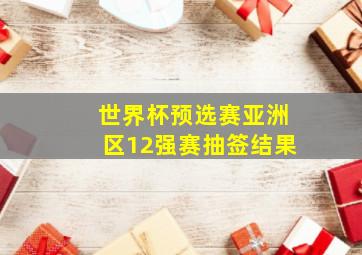 世界杯预选赛亚洲区12强赛抽签结果