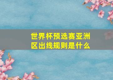 世界杯预选赛亚洲区出线规则是什么