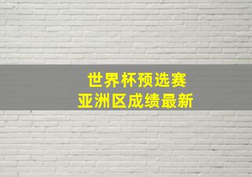 世界杯预选赛亚洲区成绩最新