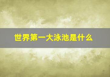 世界第一大泳池是什么