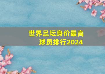 世界足坛身价最高球员排行2024