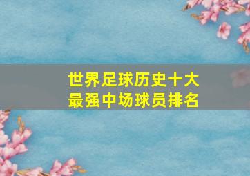 世界足球历史十大最强中场球员排名