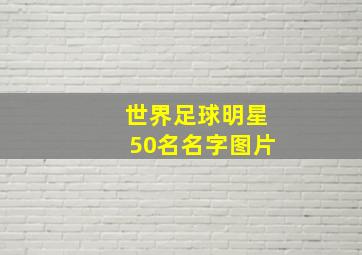 世界足球明星50名名字图片