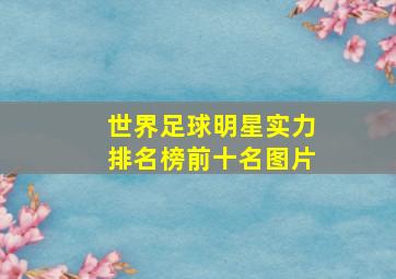 世界足球明星实力排名榜前十名图片