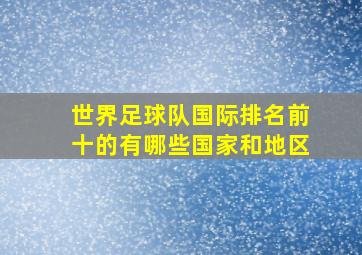 世界足球队国际排名前十的有哪些国家和地区