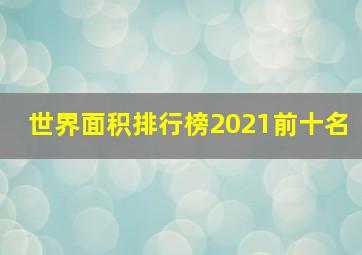 世界面积排行榜2021前十名