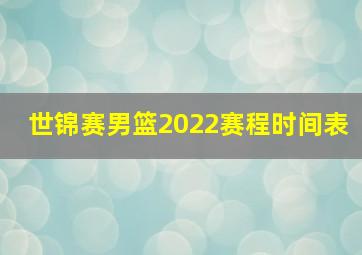 世锦赛男篮2022赛程时间表