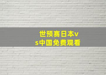 世预赛日本vs中国免费观看